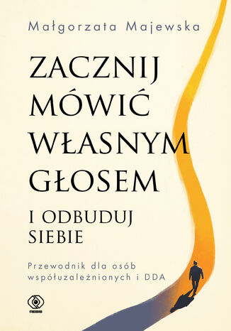 Zacznij mówić własnym głosem i odbuduj siebie. Przewodnik dla osób współuzależnionych i DDA Małgorzata Majewska - okladka książki