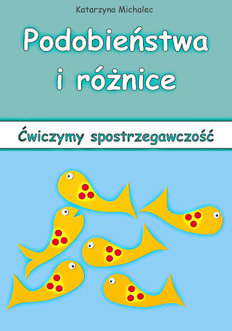 Podobieństwa i różnice. Ćwiczymy spostrzegawczość Katarzyna Michalec - okladka książki