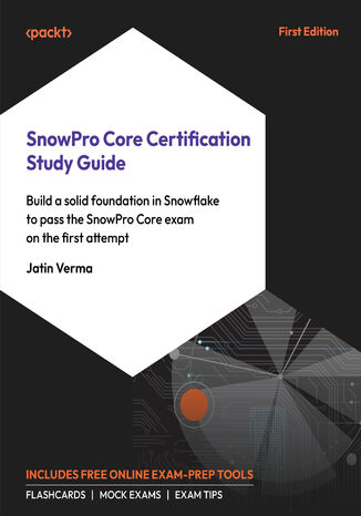 SnowPro Core Certification Study Guide. Build a solid foundation in Snowflake to pass the SnowPro Core exam on the first attempt Jatin Verma - okladka książki