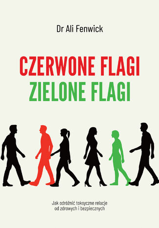 Czerwone flagi, zielone flagi. Jak odróżnić toksyczne relacje od zdrowych i bezpiecznych Dr Ali Fenwick - okladka książki