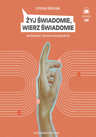 Żyj świadomie, wierz świadomie. Duchowość zdrowa emocjonalnie Irmina Wolniak - okladka książki
