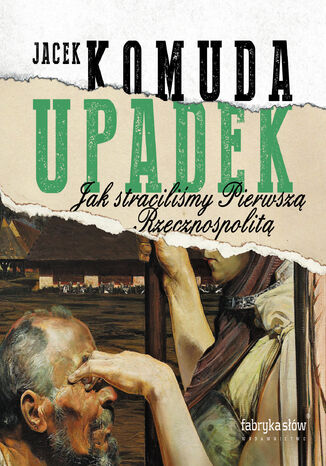 Upadek. Jak straciliśmy Pierwszą Rzeczpospolitą Jacek Komuda - okladka książki