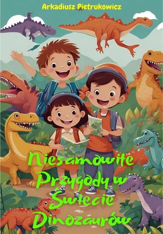 Niesamowite przygody w świecie dinozaurów Arkadiusz Pietrukowicz - okladka książki