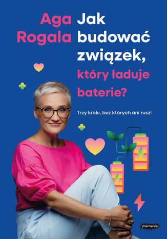 Jak budować związek, który ładuje baterie? Trzy kroki, bez których ani rusz! Aga Rogala - okladka książki