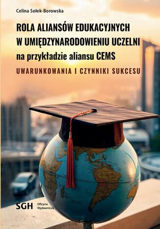 ROLA ALIANSÓW EDUKACYJNYCH W UMIĘDZYNARODOWIENIU UCZELNI NA PRZYKŁADZIE ALIANSU CEMS. Uwarunkowania i czynniki sukcesu Celina Sołek-Borowska - okladka książki