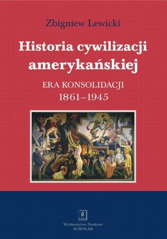 Historia cywilizacji amerykańskiej. Tom 3 Era konsolidacji 1861-1945 Zbigniew Lewicki - okladka książki