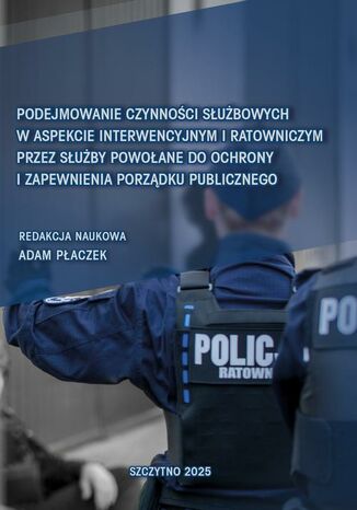 Podejmowanie czynności służbowych w aspekcie interwencyjnym i ratowniczym przez służby powołane do ochrony i zapewnienia porządku publicznego Adam Płaczek - okladka książki