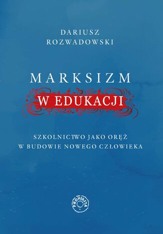 Marksizm w edukacji. Szkolnictwo jako oręż w budowie nowego człowieka Dariusz Rozwadowski - okladka książki