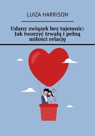 Udany związek bez tajemnic: Jak tworzyć trwałą i pełną miłości relację Luiza Harrison - okladka książki