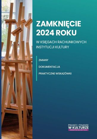 Zamknięcie 2024 roku w księgach rachunkowych instytucji kultury. Zmiany, dokumentacja, praktyczne wskazówki Katarzyna Trzpioła - okladka książki