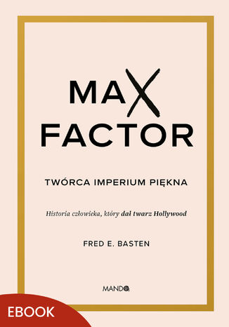 Max Factor. Twórca imperium piękna Fred E. Basten - okladka książki