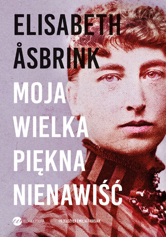 Moja wielka piękna nienawiść. Biografia Victorii Benedictsson Elisabeth Asbrink - okladka książki