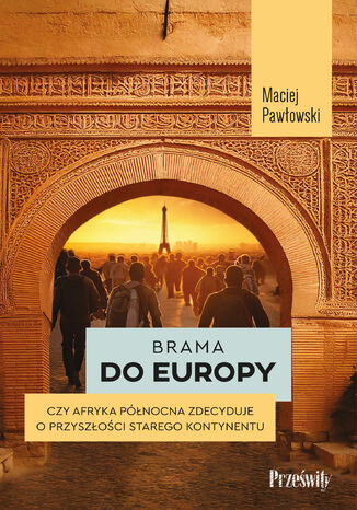 Brama do Europy. Czy Afryka Północna zdecyduje o przyszłości Starego Kontynentu? Maciej Pawłowski - okladka książki