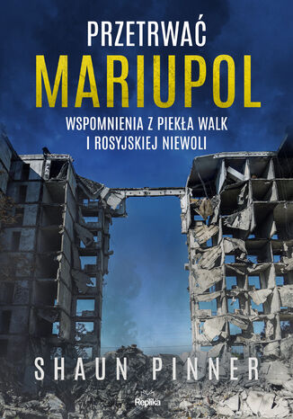 Przetrwać Mariupol. Wspomnienia z piekła walk i rosyjskiej niewoli Shaun Pinner - okladka książki