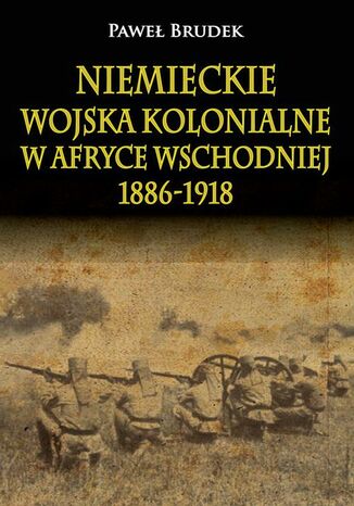 Niemieckie wojska kolonialne w Afryce Wschodniej 1886-1918 Paweł Brudek - okladka książki