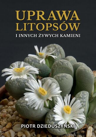 Uprawa litopsów i innych żywych kamieni Piotr Dzieduszyński - okladka książki