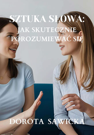 Sztuka słowa: Jak skutecznie porozumiewać się Dorota Sawicka - okladka książki