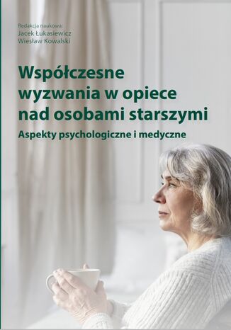 Współczesne wyzwania w opiece nad osobami starszymi. Aspekty psychologiczne i medyczne Jacek Łukasiewicz, Wiesław Kowalski - okladka książki