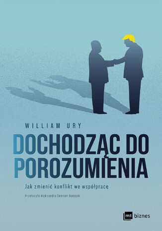 Dochodząc do porozumienia. Jak zmienić konflikt we współpracę William Ury - okladka książki