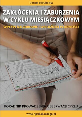 Zakłócenia i zaburzenia w cyklu miesiączkowym. Wpływ na zdrowie i wskaźniki płodności. Poradnik prowadzenia obserwacji cyklu Dorota Hołubecka - okladka książki