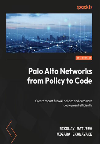 Palo Alto Networks from Policy to Code. Create robust firewall policies and automate deployment efficiently Nikolay Matveev, Migara Ekanayake - okladka książki