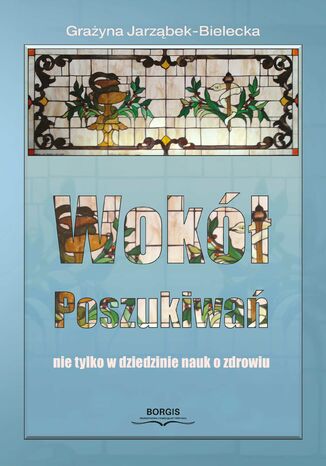 Wokół poszukiwań, nie tylko w dziedzinie nauk o zdrowiu Grażyna Jarząbek-Bielecka - okladka książki