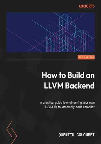 How to Build an LLVM Backend. A practical guide to engineering your own LLVM-IR-to-assembly-code compiler Quentin Colombet - okladka książki