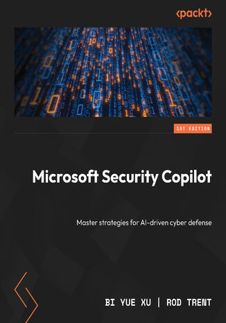 Microsoft Security Copilot. Master strategies for AI-driven cyber defense Bi Yue Xu, Rod Trent - okladka książki