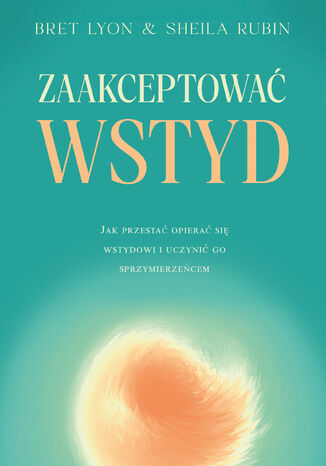 Zaakceptować wstyd. Jak przestać opierać się wstydowi i uczynić go sprzymierzeńcem Bret Lyon, Sheila Rubin - okladka książki