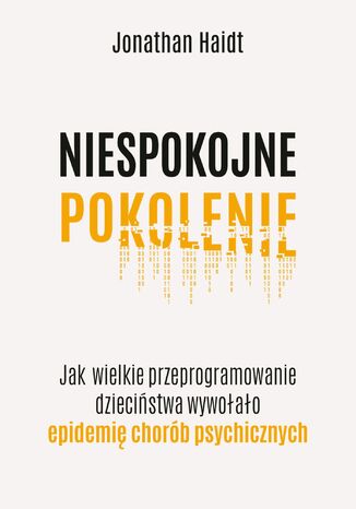 Niespokojne pokolenie. Jak wielkie przeprogramowanie dzieciństwa wywołało epidemie chorób psychicznych Jonathan Haidt - okladka książki