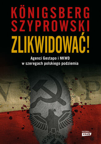 Zlikwidować!. Agenci Gestapo i NKWD w szeregach polskiego podziemia Wojciech Königsberg, Szyprowski Bartłomiej - okladka książki