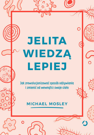 Jelita wiedzą lepiej. Jak zrewolucjonizować sposób odżywiania i zmienić od wewnątrz swoje ciało Michael Mosley - okladka książki