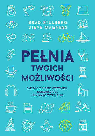 Pełnia twoich możliwości. Jak dać z siebie wszystko, osiągnąć cel i uniknąć wypalenia Stulberg Brad, Magness Steve - okladka książki