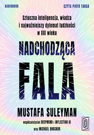 Nadchodząca fala. Sztuczna inteligencja, władza i najważniejszy dylemat ludzkości w XXI wieku Mustafa Suleyman, Michael Bhaskar - okladka książki