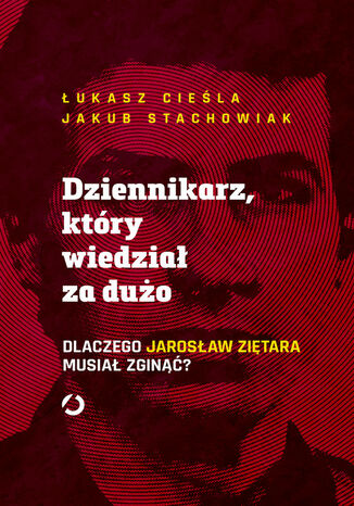 Dziennikarz, który wiedział za dużo. Dlaczego Jarosław Ziętara musiał zginąć? Łukasz Cieśla, Stachowiak Jakub - okladka książki