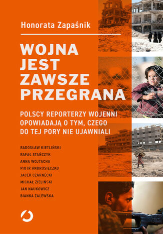 Wojna jest zawsze przegrana. Polscy reporterzy wojenni opowiadają o tym, czego do tej pory nie ujawniali Honorata Zapaśnik - okladka książki