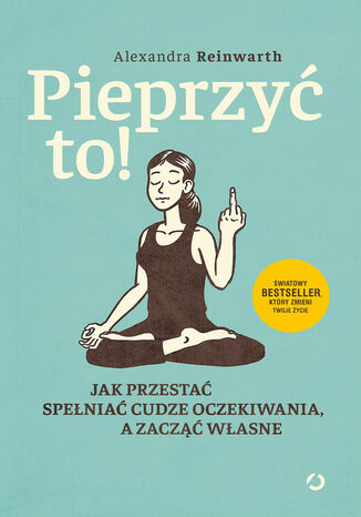 Pieprzyć to! Jak przestać spełniać cudze oczekiwania, a zacząć własne Alexandra Reinwarth - okladka książki