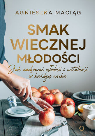 Smak wiecznej młodości. Jak zachować młodość i witalność w każdym wieku Agnieszka Maciąg - okladka książki