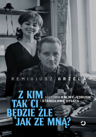 Z kim tak ci będzie źle jak ze mną? Historia Kaliny Jędrusik i Stanisława Dygata Remigiusz Grzela - okladka książki