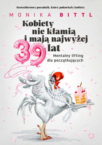 Kobiety nie kłamią i mają najwyżej 39 lat. Mentalny lifting dla początkujących Bittl Monika - okladka książki