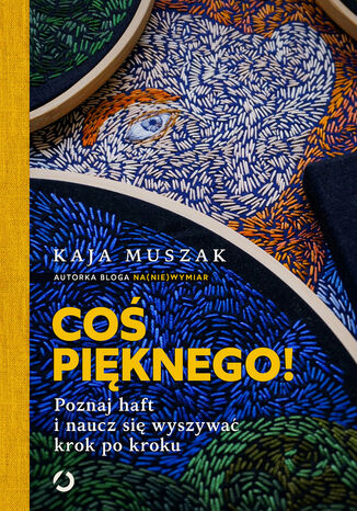 Coś pięknego! Poznaj haft i naucz się wyszywać krok po kroku Kaja Muszak - okladka książki