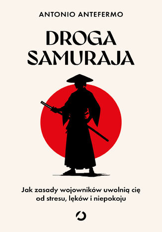 Droga samuraja. Jak zasady wojowników uwolnią cię od stresu, lęków i niepokoju Antonio Antefermo - okladka książki