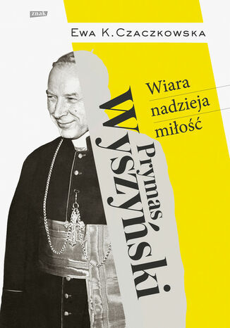 Prymas Wyszyński. Wiara, nadzieja, miłość Ewa K. Czaczkowska - okladka książki