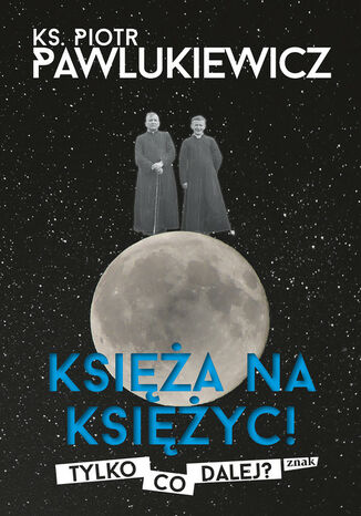 Księża na Księżyc! Tylko co dalej? ks. Piotr Pawlukiewicz - okladka książki