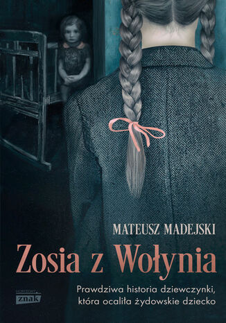 Zosia z Wołynia. Prawdziwa historia dziewczynki, która ocaliła żydowskie dziecko Mateusz Madejski - okladka książki