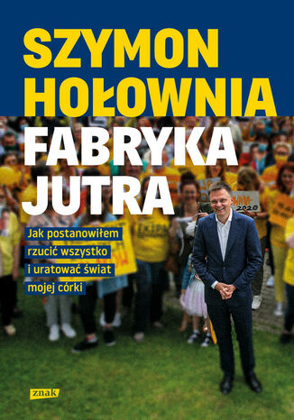 Fabryka jutra. Jak postanowiłem rzucić wszystko i uratować świat mojej córki Szymon Hołownia - okladka książki