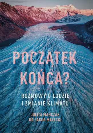 Początek końca? Rozmowy o lodzie i zmianie klimatu Julita Mańczak, Jakub Małecki - okladka książki