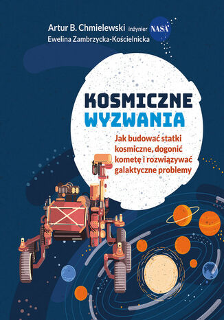 Kosmiczne wyzwania. Jak budować statki kosmiczne, dogonić kometę i rozwiązywać galaktyczne problemy B. Chmielewski Artur, Zambrzycka-Kościelnicka E. - okladka książki