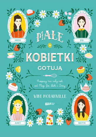 Małe kobietki gotują. Przepisy na cały rok od Meg, Jo, Beth i Amy Wini Moranville - okladka książki