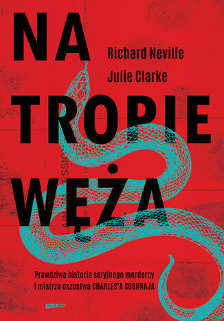 Na tropie Węża. Prawdziwa historia seryjnego mordercy i mistrza oszustwa Charles'a Sobhraja Richard Neville, Julie Clarke - okladka książki